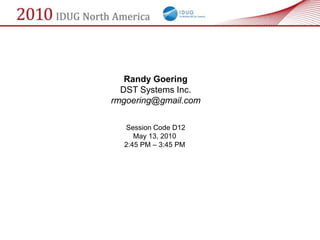 Randy Goering
  DST Systems Inc.
rmgoering@gmail.com

  Session Code D12
     May 13, 2010
  2:45 PM – 3:45 PM
 