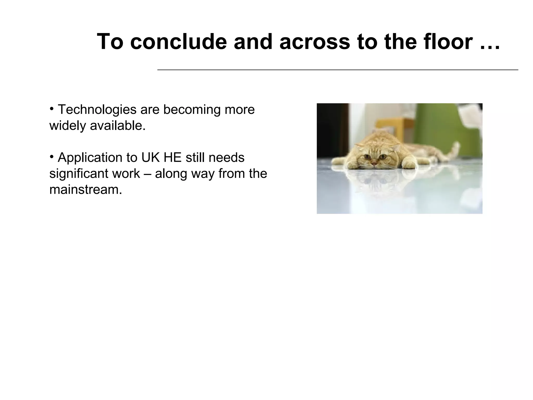 To conclude and across to the floor … Technologies are becoming more widely available. Application to UK HE still needs significant work – along way from the mainstream. 