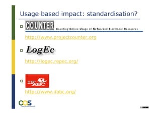 Usage based impact: standardisation?


 http://www.projectcounter.org




 http://logec.repec.org/




 http://www.ifabc.org/
 