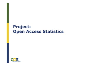 Project:
Open Access Statistics




    OL2OC – Open Linking to Open Content, München, 24. 11.2009
    Was zählt? – Nutzungsstatistiken als alternative Impact Messung,
    Daniel Metje
 