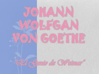 JOHANN
 WOLFGAN
VON GOETHE

“El Genio de Weimar”
 