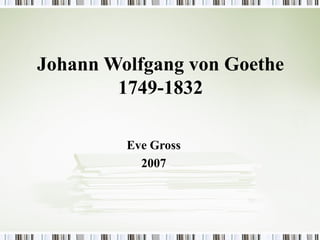 Johann Wolfgang von Goethe
        1749-1832

         Eve Gross
           2007
 