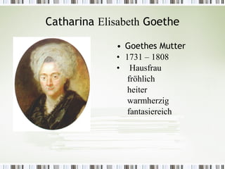 Catharina Elisabeth Goethe

             • Goethes Mutter
             • 1731 – 1808
             • Hausfrau
                fröhlich
                heiter
                warmherzig
                fantasiereich
 