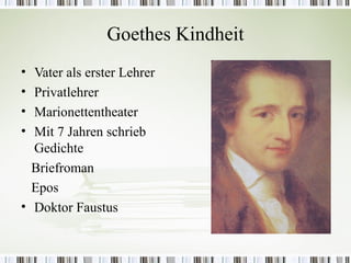 Goethes Kindheit
• Vater als erster Lehrer
• Privatlehrer
• Marionettentheater
• Mit 7 Jahren schrieb
  Gedichte
  Briefroman
  Epos
• Doktor Faustus
 