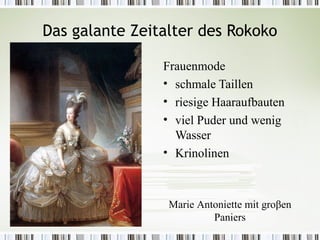 Das galante Zeitalter des Rokoko

                Frauenmode
                • schmale Taillen
                • riesige Haaraufbauten
                • viel Puder und wenig
                  Wasser
                • Krinolinen



                 Marie Antoniette mit groβen
                          Paniers
 