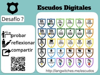 Desafío ?
probar
reﬂexionar
compartir
Escudos Digitales
http://langwitches.me/escudos
 