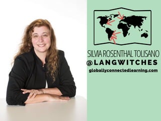 SILVIAROSENTHALTOLISANO
@LA NGWITCHES
globallyconnectedlearning.com
 