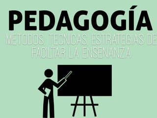 metodos, tecnicas, estrategias de
faciltar la ensenanza
PEDAGOGÍA
 