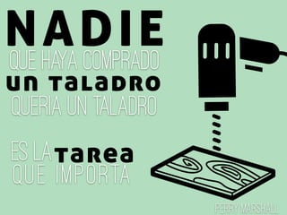 NADIEque haya comprado
un taladro
queria un taladro
tareaes la
que importa
Perry Marshall
 