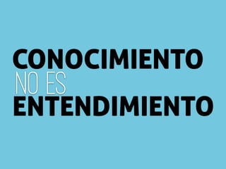 NO ES
CONOCIMIENTO
ENTENDIMIENTO
 