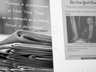 “Vamos a discontinuar
el New York Times
en un momento en el futuro,
fecha: a determinar"Arthur Sulzberger Jr
http://www.ﬂickr.com/photos/bdewey/3374674246
 