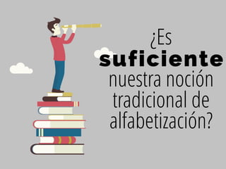 suficiente
¿Es
nuestra noción
tradicional de
alfabetización?
 