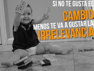 ,
Eric Shinseki
Irrelevancia
Menos te va a gustar la
Si no te gusta el
Cambio
 