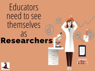 Researchers
Educators
need to see
themselves
as
 