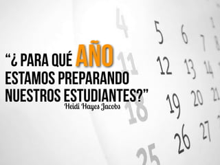 “¿ Para Qué Año
estamos preparando
nuestros Estudiantes?”Heidi Hayes Jacobs
 