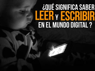 ¿Qué significa saber
Leer Escribiry
en el mundo digital ?
 