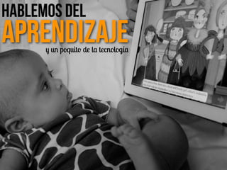 y un poquito de la tecnología
Hablemos del
Aprendizaje
 