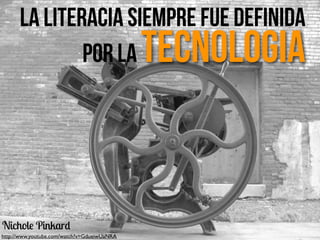 La Literacia Siempre fue definida
por la Tecnologia
Nichole Pinkard
http://www.youtube.com/watch?v=GdueiwUaNRA
 