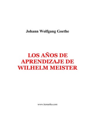 Johann Wolfgang Goethe




   LOS AÑOS DE
 APRENDIZAJE DE
WILHELM MEISTER




       www.itematika.com
 