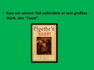 • Kurz vor seinem Tod vollendete er sein großtes
Werk, den “Faust”.
 