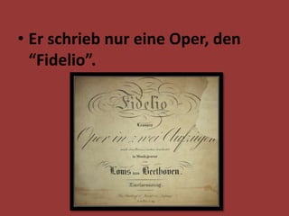 • Er schrieb nur eine Oper, den
“Fidelio”.
 