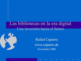 Las bibliotecas en la era digital
Una inversión hacia el futuro
Rafael Capurro
www.capurro.de
Noviembre 2000
 