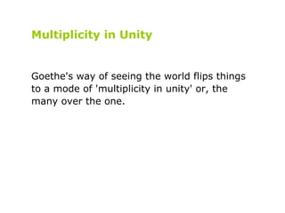 Multiplicity in Unity Goethe's way of seeing the world flips things to a mode of 'multiplicity in unity' or, the many over...