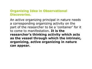 Organizing Idea in Observational Discoveries. An active organizing principal in nature needs a corresponding organizing ac...