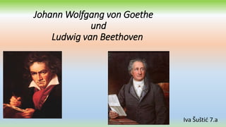 Johann Wolfgang von Goethe
und
Ludwig van Beethoven
Iva Šuštić 7.a
 