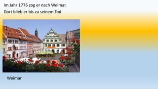 Im Jahr 1776 zog er nach Weimar.
Dort blieb er bis zu seinem Tod.
Weimar
 