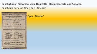 Er schuf neun Sinfonien, viele Quartette, Klavierkonzerte und Sonaten.
Er schrieb nur eine Oper, den „Fidelio”.
Oper „Fidelio”
 