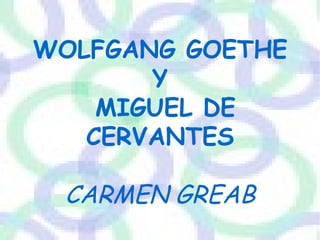 WOLFGANG GOETHE Y MIGUEL DE CERVANTES CARMEN GREAB 