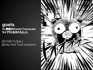 goets
Go言語のElasticTranscoder
ライブラリを作ろうとした
2013/5/11(Sat.)
@Qiita AWS Tools Hackathon
 
