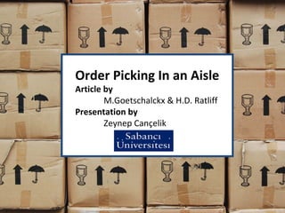 Order Picking In an Aisle Article by  M.Goetschalckx & H.D. Ratliff Presentation by Zeynep Cançelik 