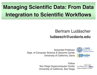 Managing Scientific Data: From Data
Integration to Scientific Workflows
Bertram Ludäscher
ludaesch@ucdavis.edu
San Diego
S...