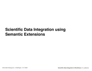 Scientific Data Integration & Workflows, B. LudäscherInformatik Kolloquium, U Göttingen, 13.7.2005
Scientific Data Integra...