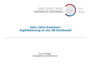 Zehn Jahre Evolution:
Digitalisierung an der UB Greifswald
Bruno Blüggel
blueggel@uni-greifswald.de
 