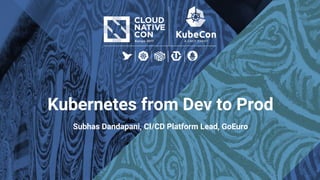 Kubernetes from Dev to Prod
Subhas Dandapani, CI/CD Platform Lead, GoEuro
 