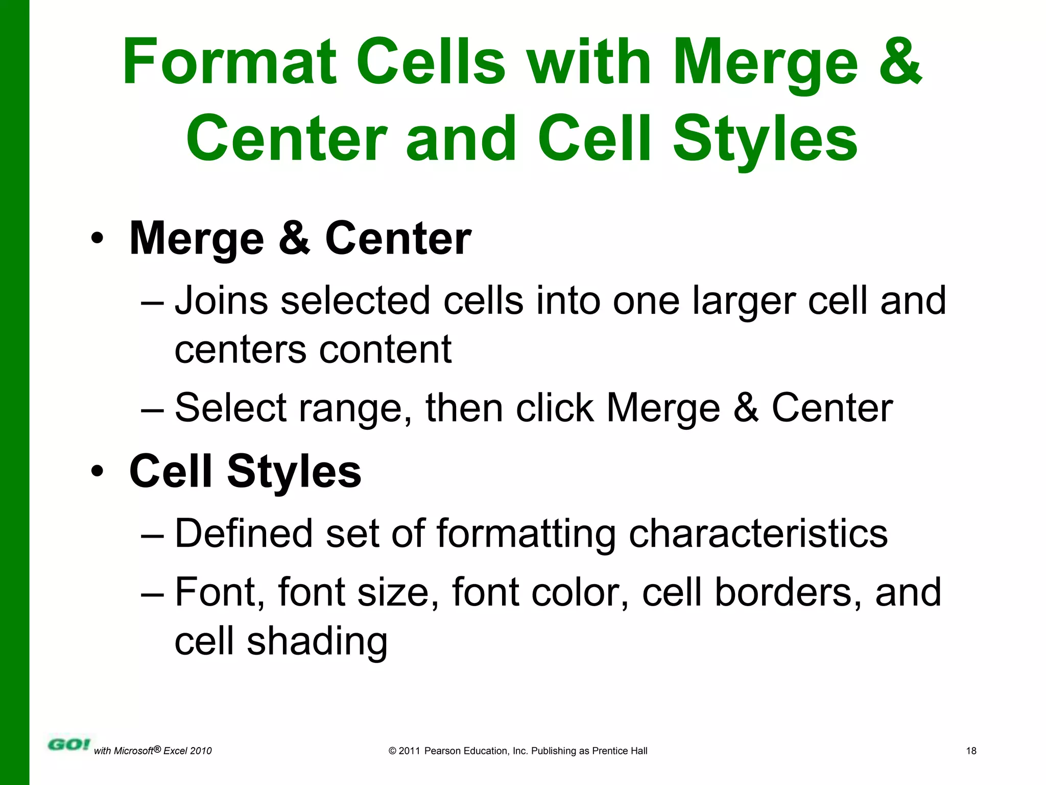 Format Cells with Merge & Center and Cell StylesMerge & CenterJoins selected cells into one larger cell and centers contentSelect range, then click Merge & Center Cell StylesDefined set of formatting characteristicsFont, font size, font color, cell borders, and cell shading