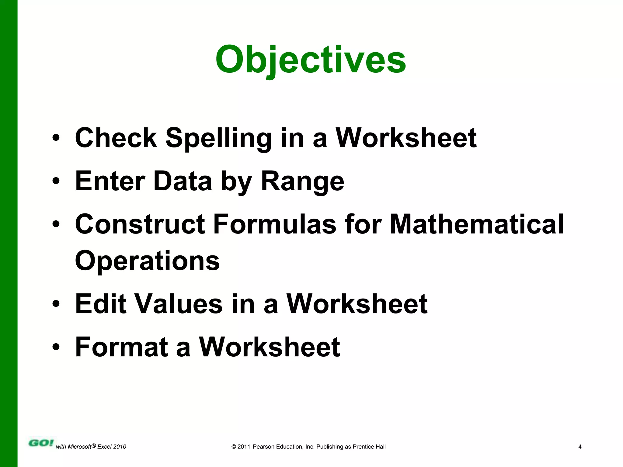 ObjectivesCheck Spelling in a WorksheetEnter Data by RangeConstruct Formulas for Mathematical OperationsEdit Values in a WorksheetFormat a Worksheet