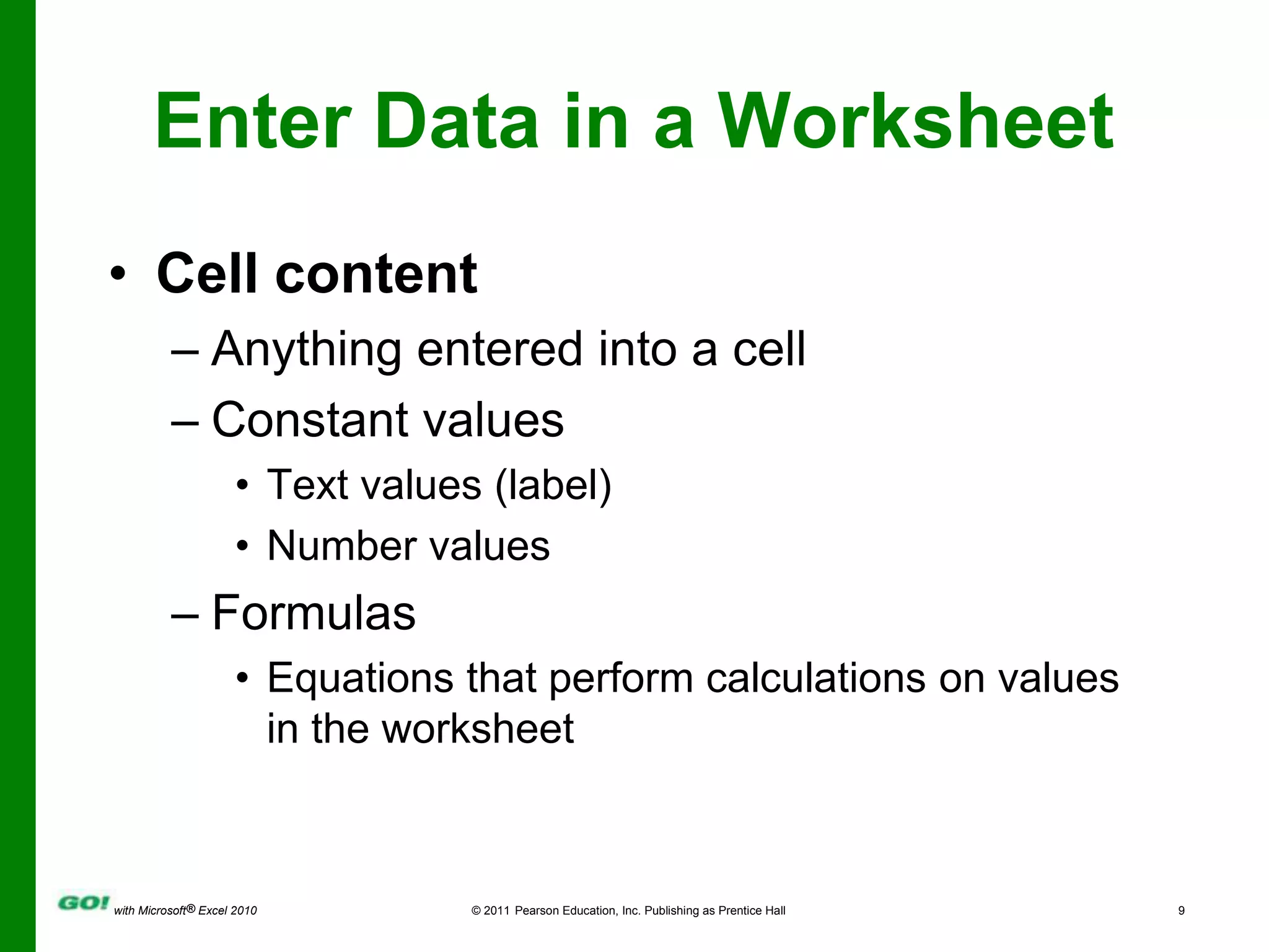 Enter Data in a WorksheetCell contentAnything entered into a cellConstant valuesText values (label)Number valuesFormulasEquations that perform calculations on values in the worksheet