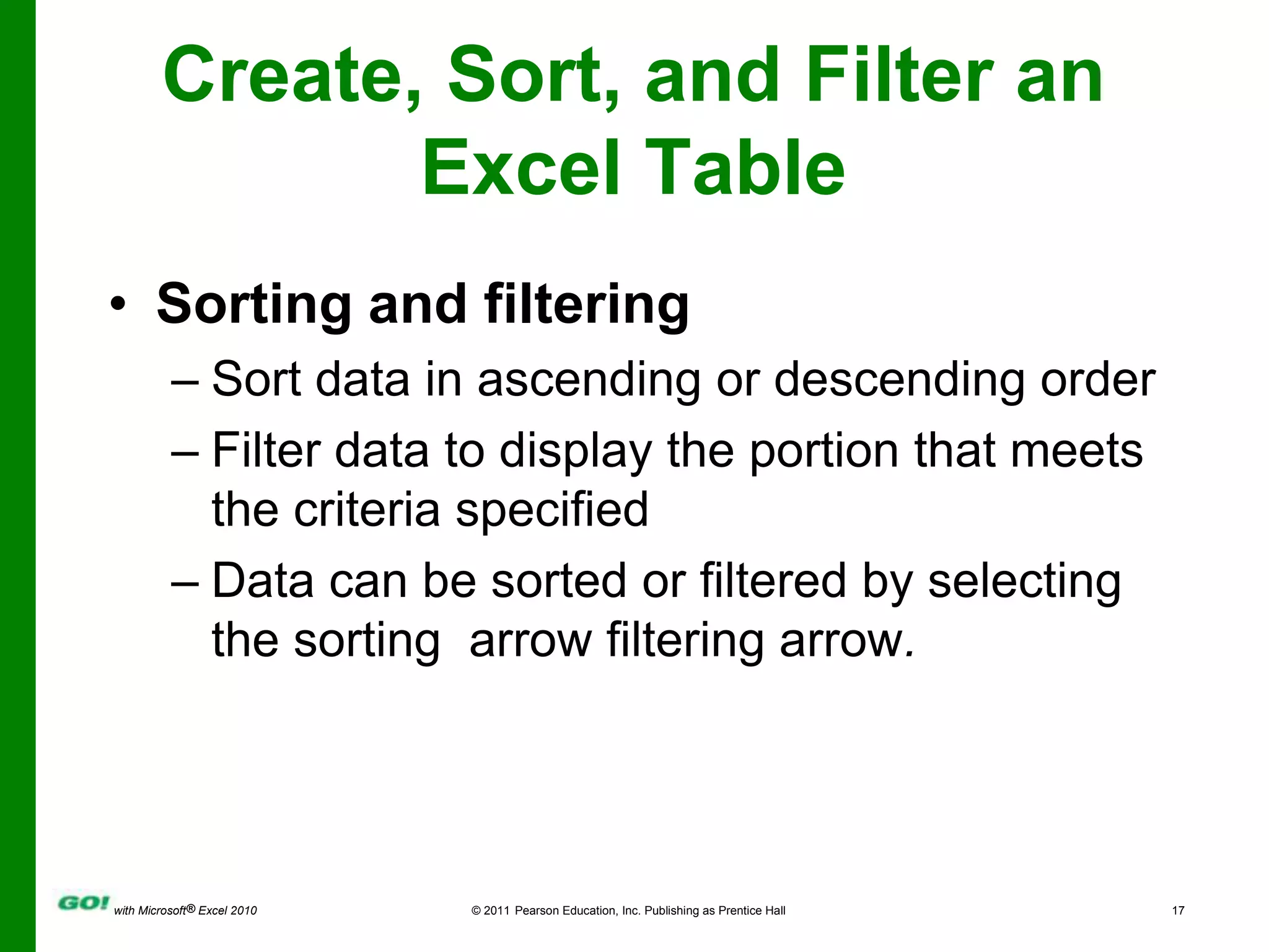 Create, Sort, and Filter an Excel TableSorting and filteringSort data in ascending or descending orderFilter data to display the portion that meets the criteria specifiedData can be sorted or filtered by selecting the sorting  arrow filtering arrow.
