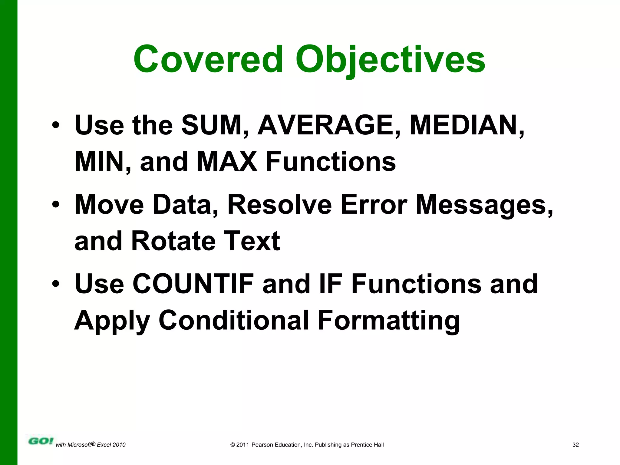 Covered ObjectivesUse the SUM, AVERAGE, MEDIAN, MIN, and MAX FunctionsMove Data, Resolve Error Messages, and Rotate TextUse COUNTIF and IF Functions and Apply Conditional Formatting