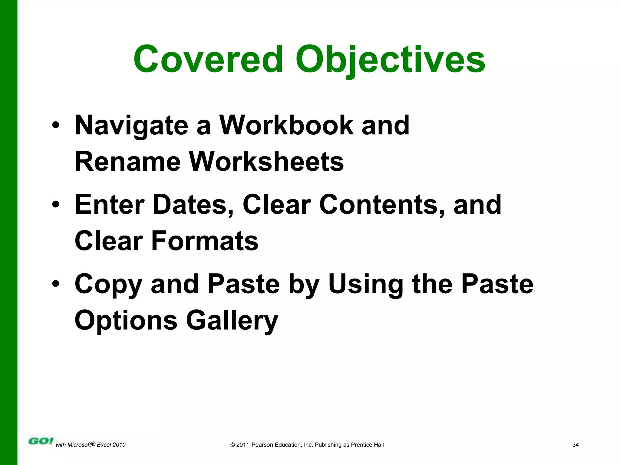 Covered ObjectivesNavigate a Workbook and Rename WorksheetsEnter Dates, Clear Contents, and Clear FormatsCopy and Paste by Using the Paste Options Gallery
