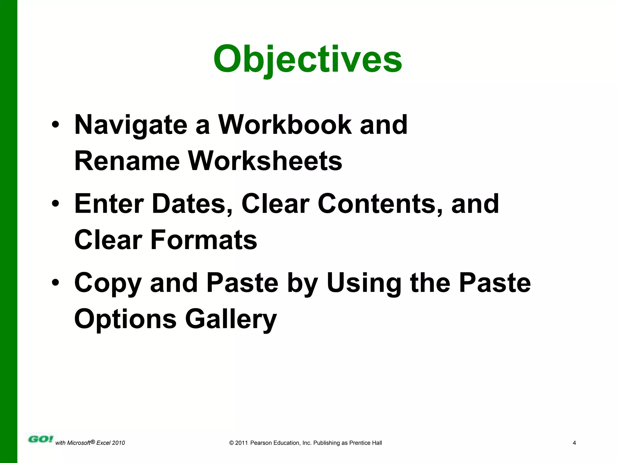 ObjectivesNavigate a Workbook and Rename WorksheetsEnter Dates, Clear Contents, and Clear FormatsCopy and Paste by Using the Paste Options Gallery