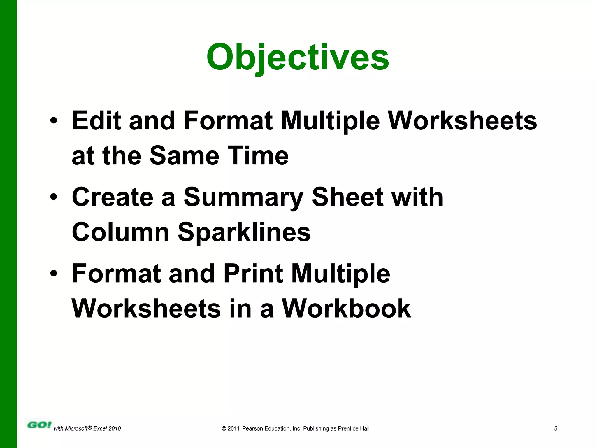 ObjectivesEdit and Format Multiple Worksheets at the Same TimeCreate a Summary Sheet with Column SparklinesFormat and Print Multiple Worksheets in a Workbook