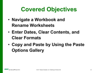 Covered ObjectivesNavigate a Workbook and Rename WorksheetsEnter Dates, Clear Contents, and Clear FormatsCopy and Paste by Using the Paste Options Gallery