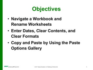 ObjectivesNavigate a Workbook and Rename WorksheetsEnter Dates, Clear Contents, and Clear FormatsCopy and Paste by Using the Paste Options Gallery