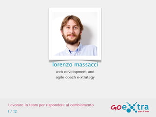 lorenzo massacci
web development and
agile coach e-xtrategy
Lavorare in team per rispondere al cambiamento
1 / 12
 