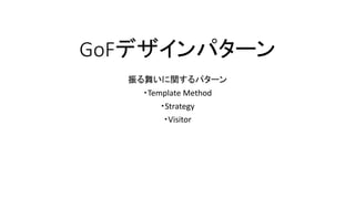 GoFデザインパターン
振る舞いに関するパターン
・Template Method
・Strategy
・Visitor
 